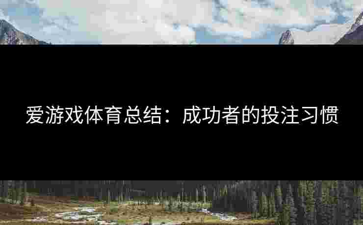 爱游戏体育总结:成功者的投注习惯 爱游戏体育总结:成功者的投注习惯