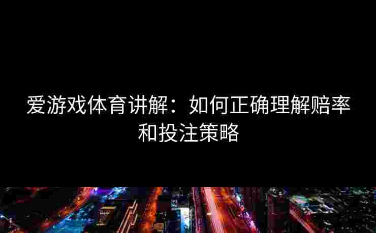 爱游戏体育讲解：如何正确理解赔率和投注策略