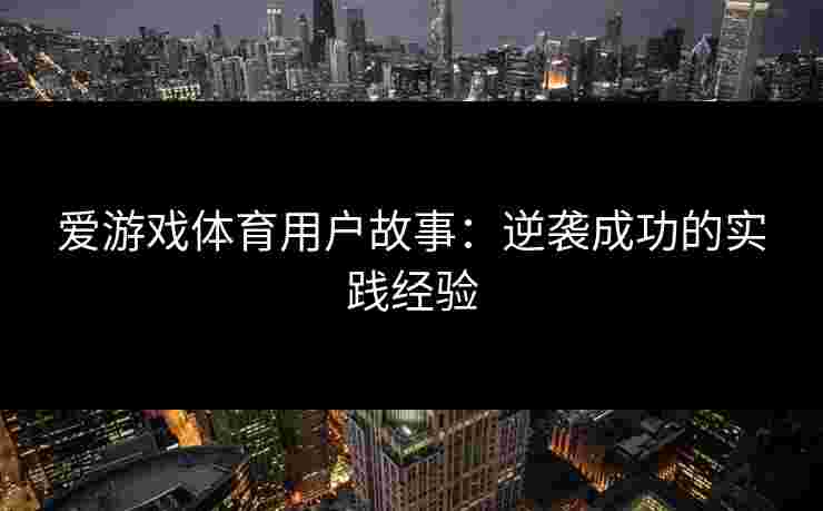 爱游戏体育用户故事：逆袭成功的实践经验
