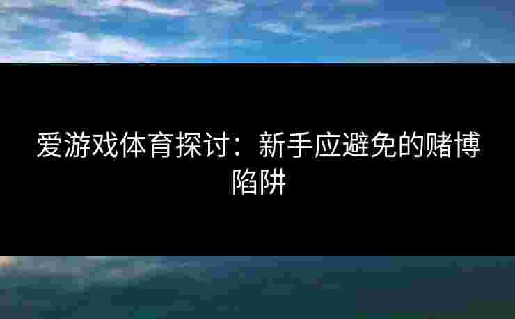 爱游戏体育探讨：新手应避免的赌博陷阱