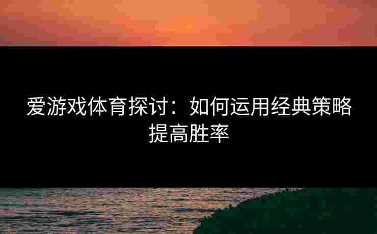 爱游戏体育探讨：如何运用经典策略提高胜率