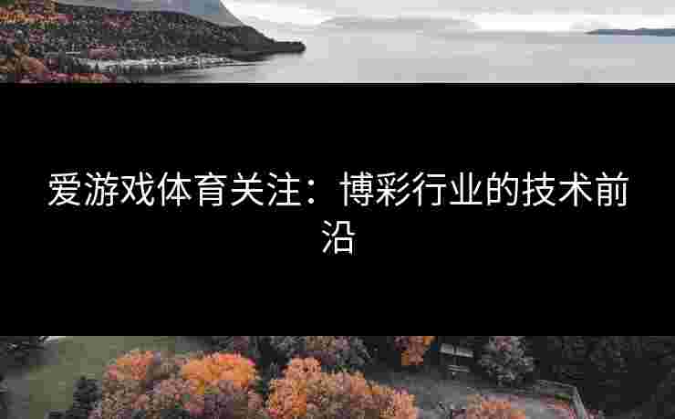 爱游戏体育关注：博彩行业的技术前沿