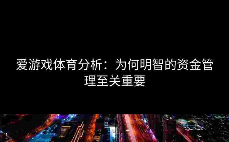 爱游戏体育分析：为何明智的资金管理至关重要