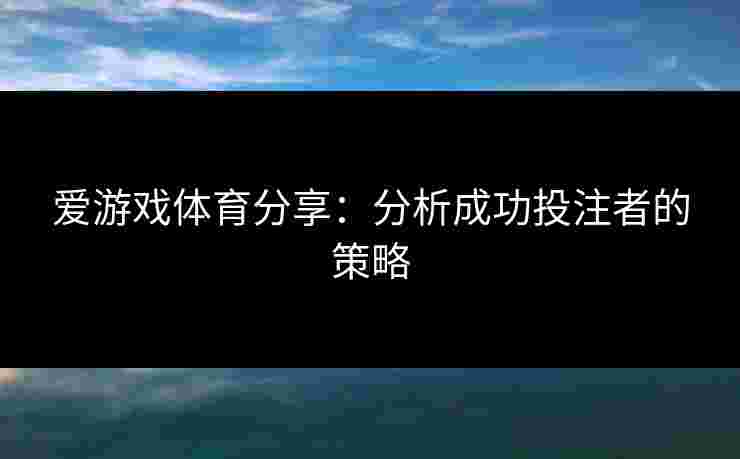 爱游戏体育分享：分析成功投注者的策略