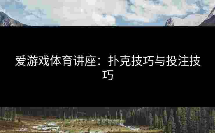 爱游戏体育讲座：扑克技巧与投注技巧