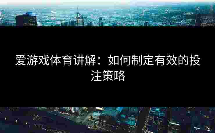 爱游戏体育讲解：如何制定有效的投注策略