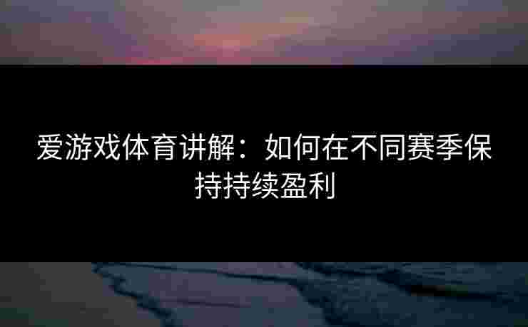 爱游戏体育讲解：如何在不同赛季保持持续盈利