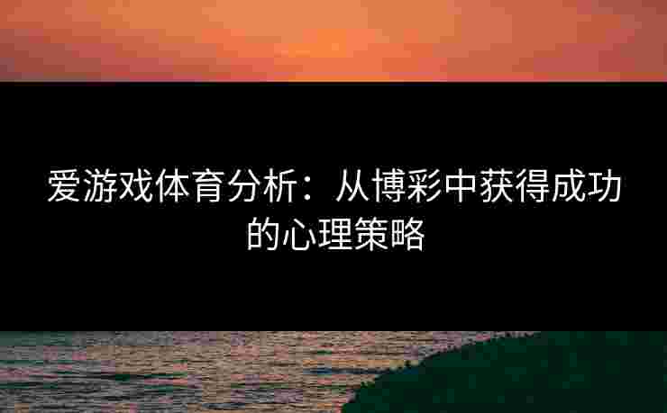 爱游戏体育分析：从博彩中获得成功的心理策略