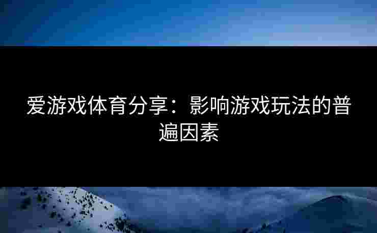 爱游戏体育分享：影响游戏玩法的普遍因素