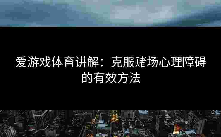 爱游戏体育讲解：克服赌场心理障碍的有效方法