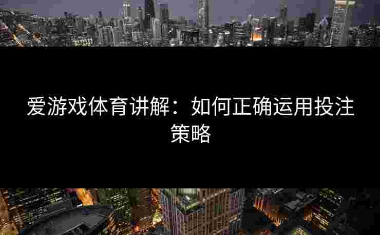 爱游戏体育讲解：如何正确运用投注策略