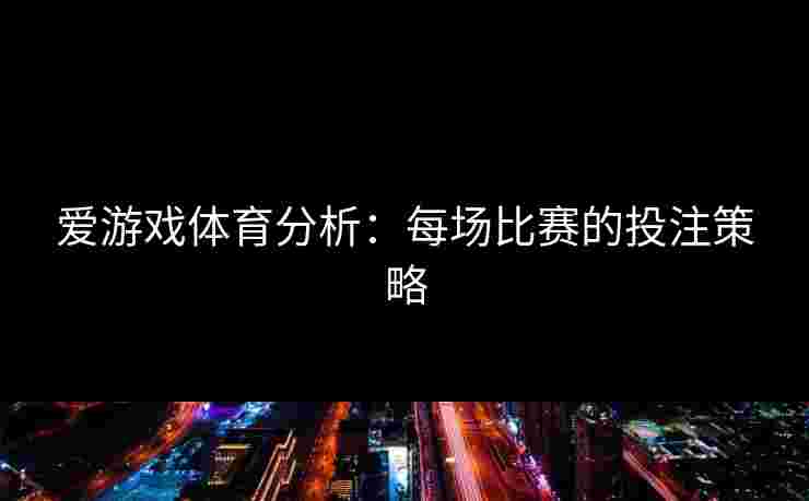 爱游戏体育分析：每场比赛的投注策略