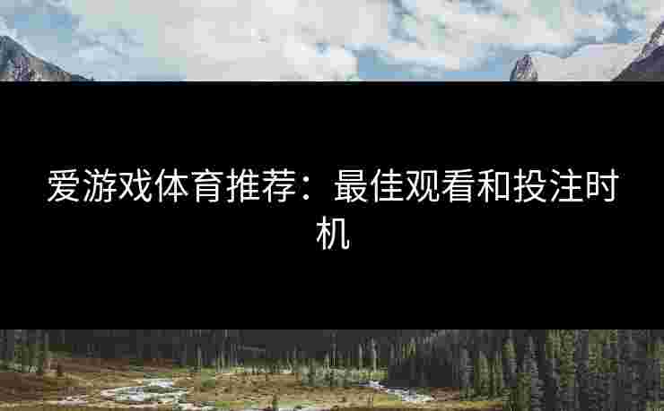 爱游戏体育推荐：最佳观看和投注时机