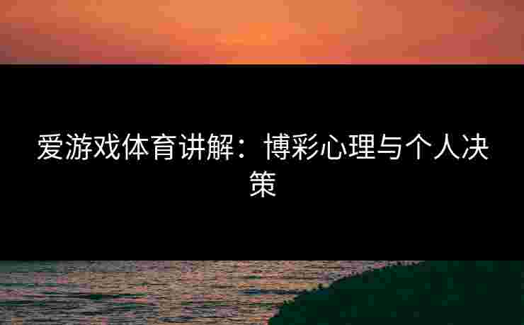 爱游戏体育讲解：博彩心理与个人决策