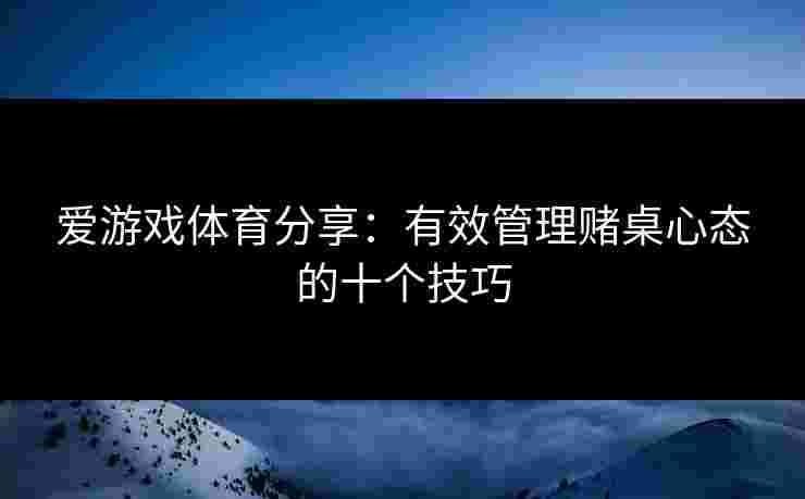 爱游戏体育分享:有效管理赌桌心态的十个技巧 爱游戏体育分享:有效管理赌桌心态的十个技巧