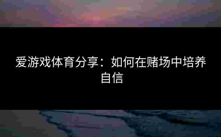 爱游戏体育分享：如何在赌场中培养自信