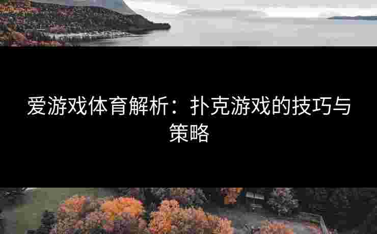爱游戏体育解析:扑克游戏的技巧与策略 爱游戏体育解析:扑克游戏的技巧与策略