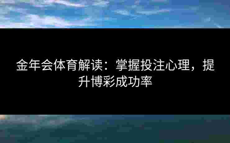 金年会体育解读：掌握投注心理，提升博彩成功率