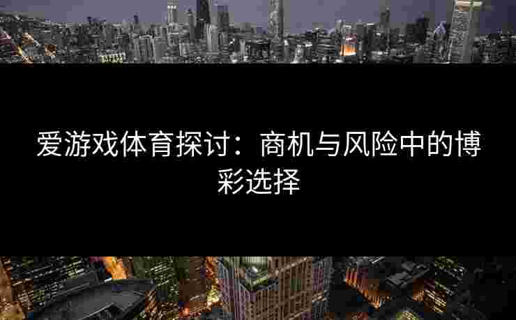 爱游戏体育探讨：商机与风险中的博彩选择