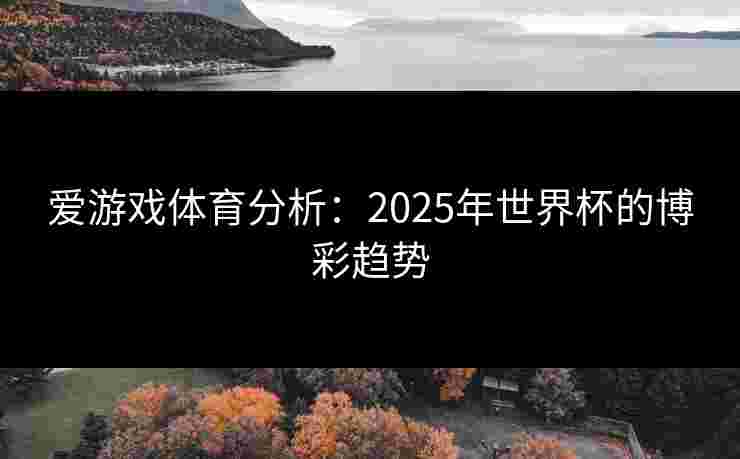爱游戏体育分析：2025年世界杯的博彩趋势