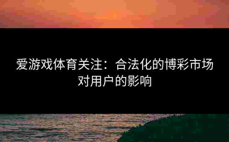 爱游戏体育关注：合法化的博彩市场对用户的影响