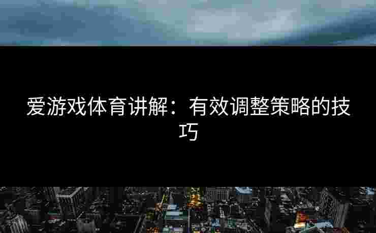 爱游戏体育讲解：有效调整策略的技巧
