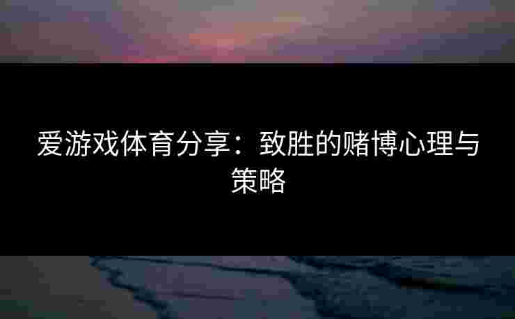 爱游戏体育分享：致胜的赌博心理与策略
