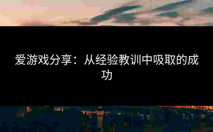 爱游戏分享:从经验教训中吸取的成功 爱游戏分享:从经验教训中吸取的成功