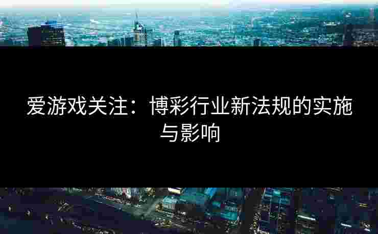 爱游戏关注：博彩行业新法规的实施与影响