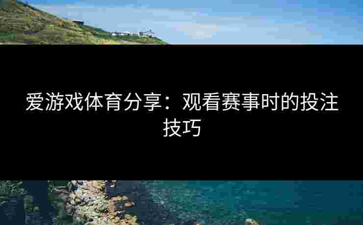 爱游戏体育分享：观看赛事时的投注技巧