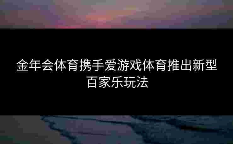 金年会体育携手爱游戏体育推出新型百家乐玩法
