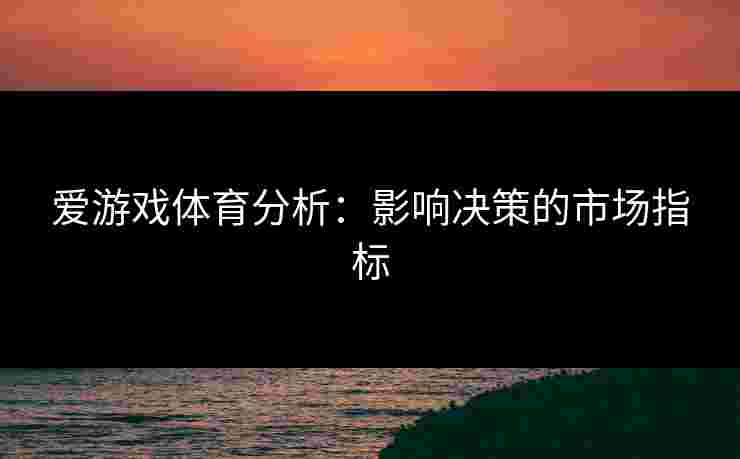 爱游戏体育分析：影响决策的市场指标
