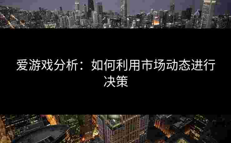 爱游戏分析：如何利用市场动态进行决策