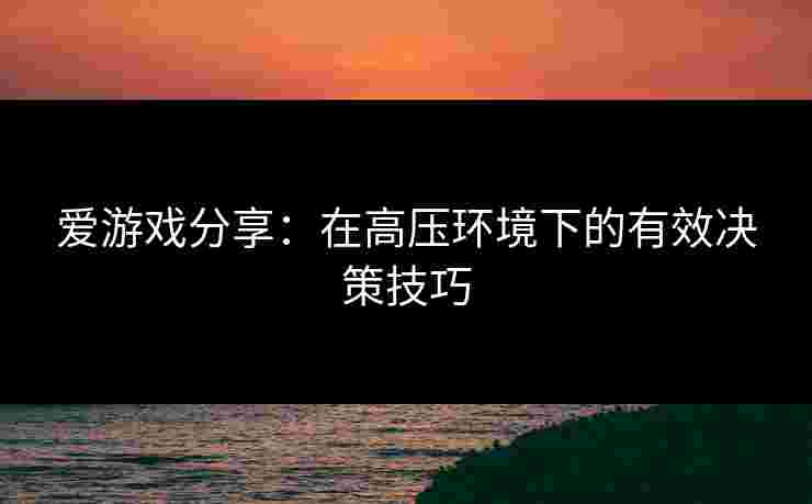 爱游戏分享：在高压环境下的有效决策技巧