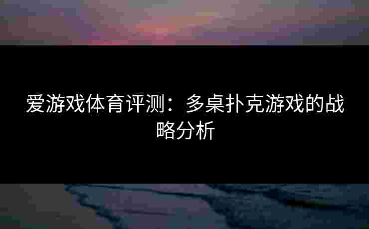 爱游戏体育评测：多桌扑克游戏的战略分析