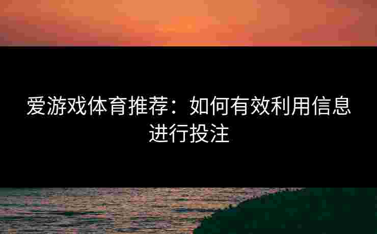 爱游戏体育推荐：如何有效利用信息进行投注