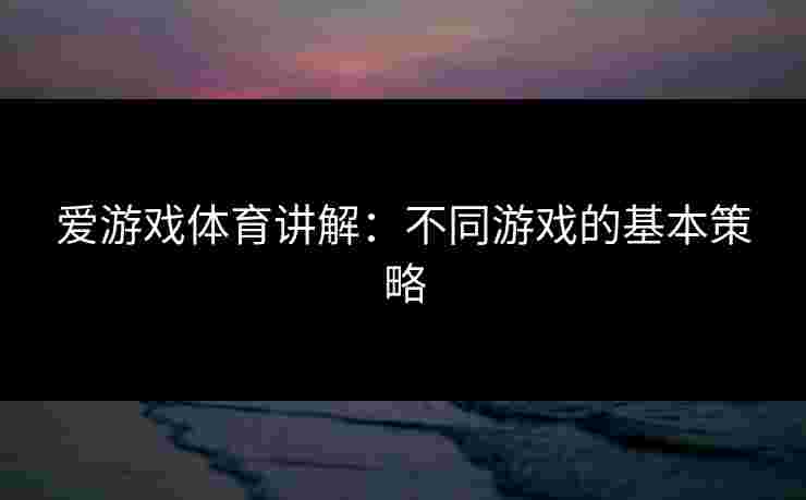 爱游戏体育讲解：不同游戏的基本策略