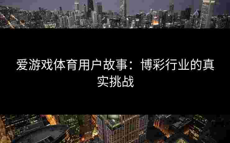爱游戏体育用户故事：博彩行业的真实挑战