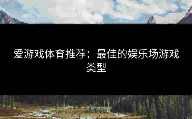 爱游戏体育推荐:最佳的娱乐场游戏类型 爱游戏体育推荐:最佳的娱乐场游戏类型