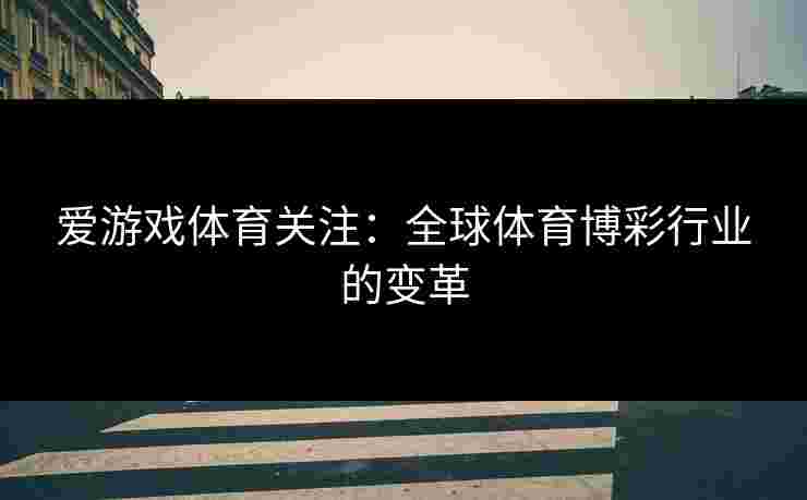 爱游戏体育关注:全球体育博彩行业的变革 爱游戏体育关注:全球体育博彩行业的变革