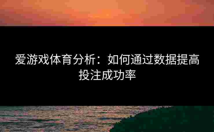 爱游戏体育分析：如何通过数据提高投注成功率