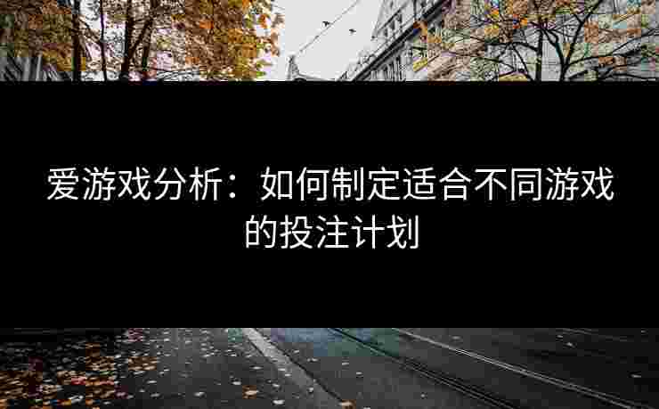爱游戏分析：如何制定适合不同游戏的投注计划