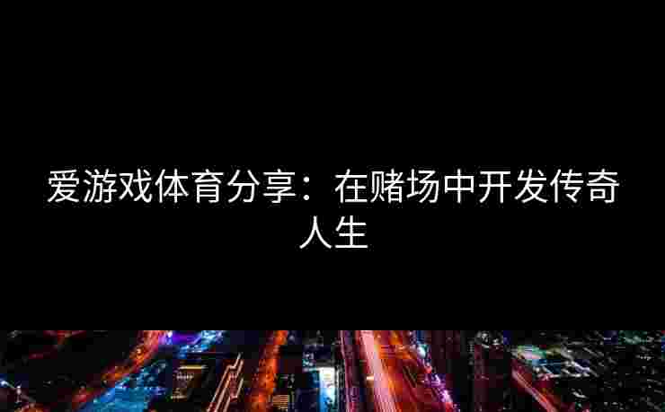 爱游戏体育分享：在赌场中开发传奇人生
