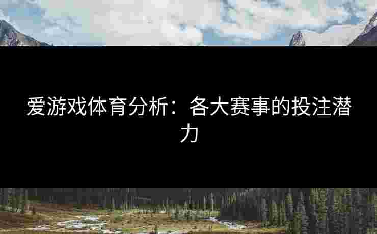 爱游戏体育分析：各大赛事的投注潜力