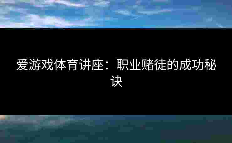 爱游戏体育讲座：职业赌徒的成功秘诀