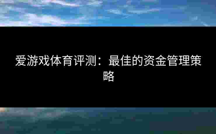 爱游戏体育评测：最佳的资金管理策略