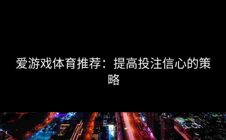 爱游戏体育推荐：提高投注信心的策略