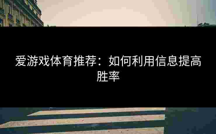 爱游戏体育推荐:如何利用信息提高胜率 爱游戏体育推荐:如何利用信息提高胜率