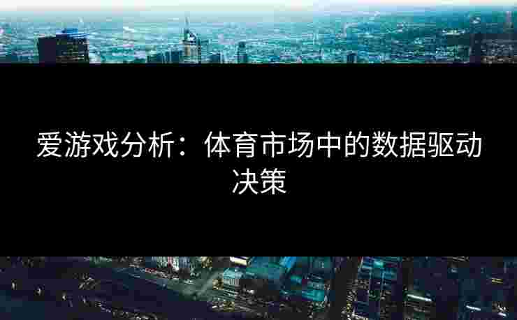 爱游戏分析：体育市场中的数据驱动决策
