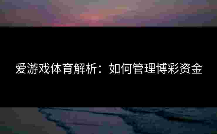 爱游戏体育解析：如何管理博彩资金